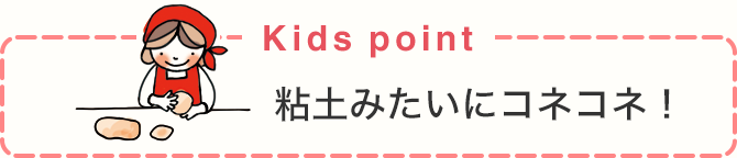 Kids point 粘土みたいにコネコネ！