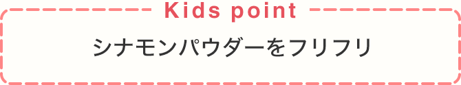 Kids point シナモンパウダーをフリフリ