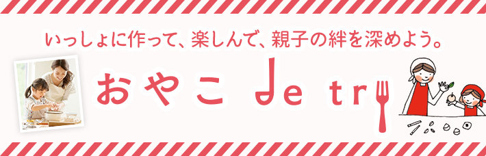 おやこ de try いっしょに作って、楽しんで、親子の絆を深めよう。